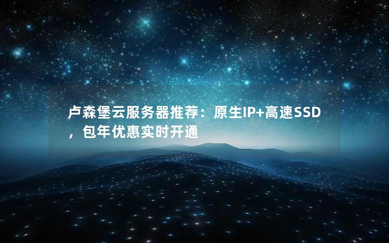 卢森堡云服务器推荐：原生IP+高速SSD，包年优惠实时开通