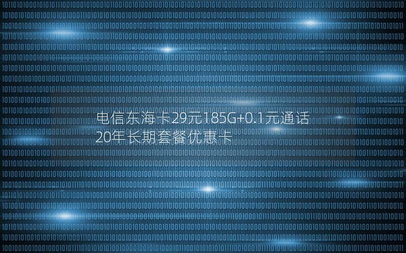 电信东海卡29元185G+0.1元通话 20年长期套餐优惠卡