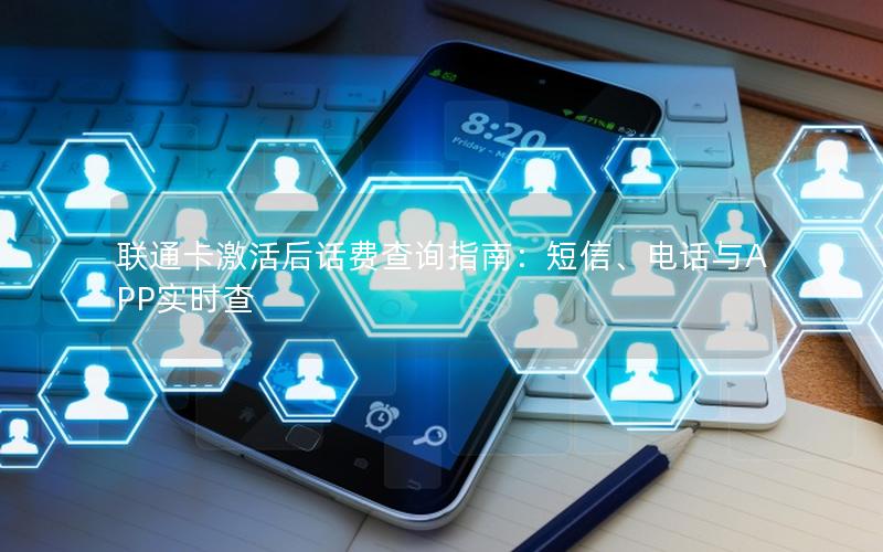 联通卡激活后话费查询指南：短信、电话与APP实时查