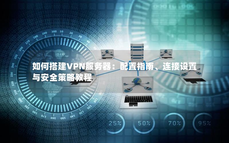 如何搭建VPN服务器：配置指南、连接设置与安全策略教程