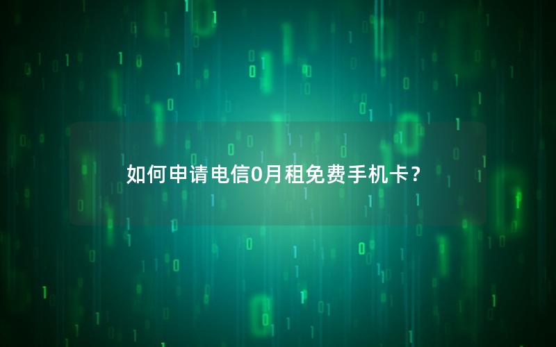 如何申请电信0月租免费手机卡？