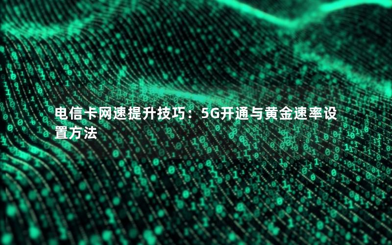 电信卡网速提升技巧：5G开通与黄金速率设置方法