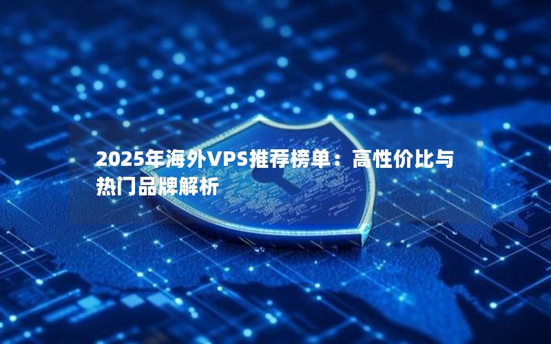 2025年海外VPS推荐榜单：高性价比与热门品牌解析