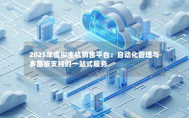 2025年虚拟主机销售平台：自动化管理与多面板支持的一站式服务