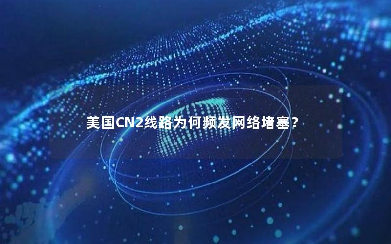 美国CN2线路为何频发网络堵塞？