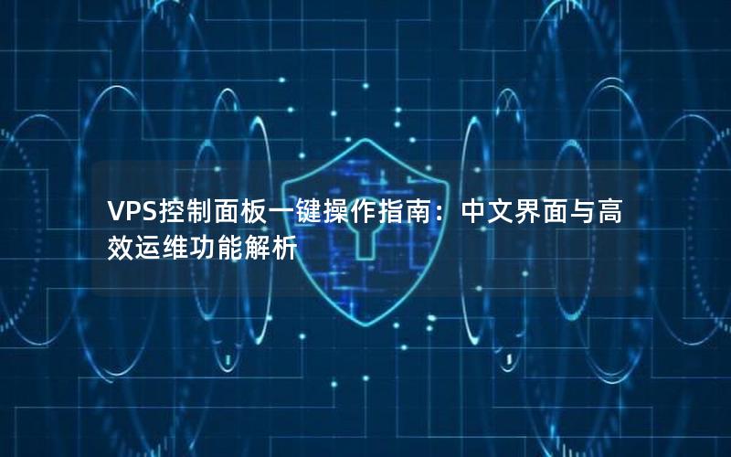 VPS控制面板一键操作指南：中文界面与高效运维功能解析