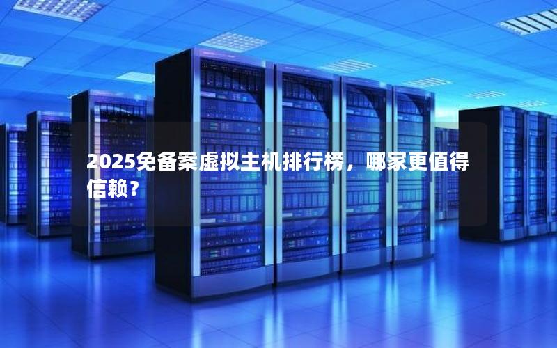 2025免备案虚拟主机排行榜，哪家更值得信赖？