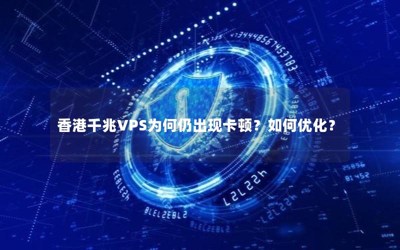 香港千兆VPS为何仍出现卡顿？如何优化？