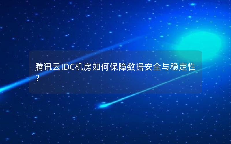 腾讯云IDC机房如何保障数据安全与稳定性？