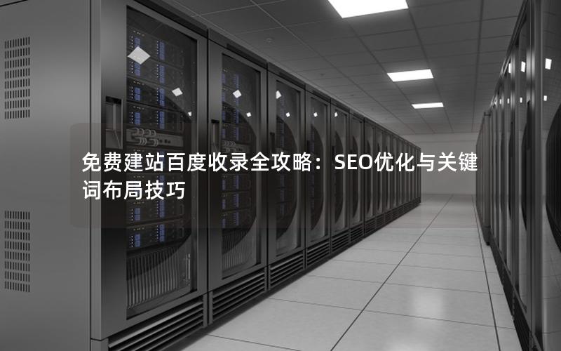 免费建站百度收录全攻略：SEO优化与关键词布局技巧