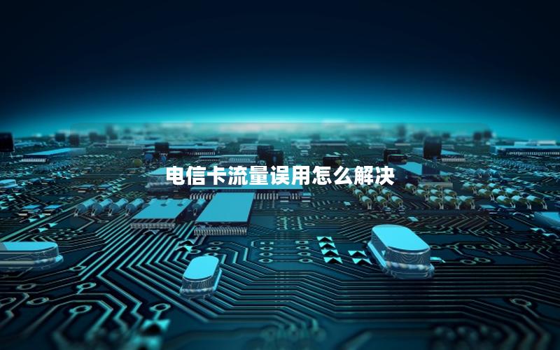 电信卡流量误用怎么解决