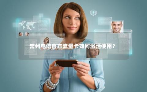 常州电信官方流量卡如何激活使用？