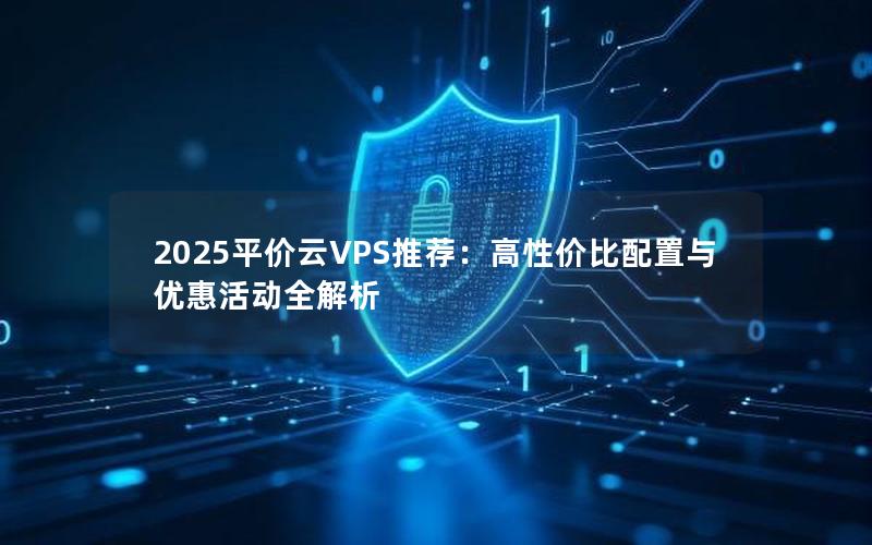 2025平价云VPS推荐：高性价比配置与优惠活动全解析