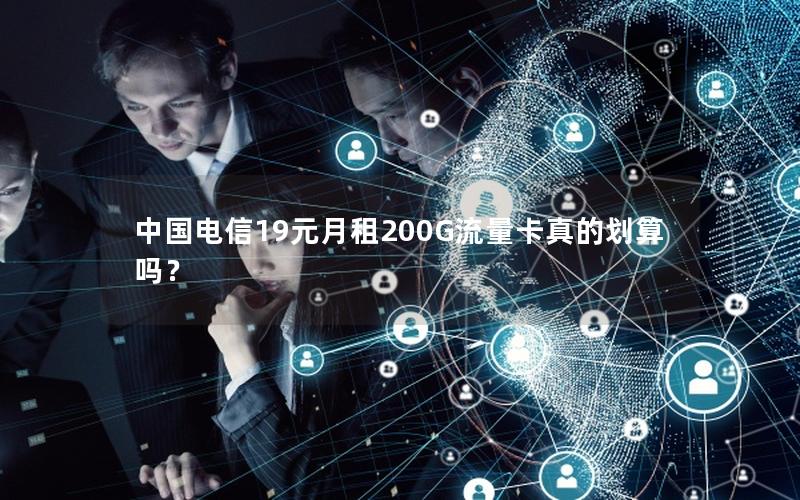 中国电信19元月租200G流量卡真的划算吗？