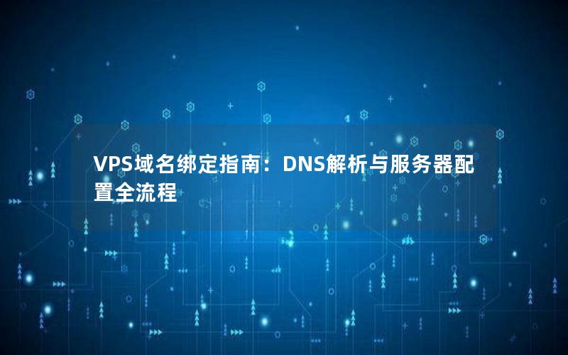 VPS域名绑定指南：DNS解析与服务器配置全流程