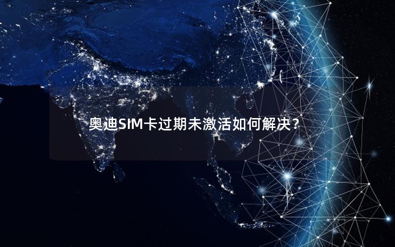 奥迪SIM卡过期未激活如何解决？