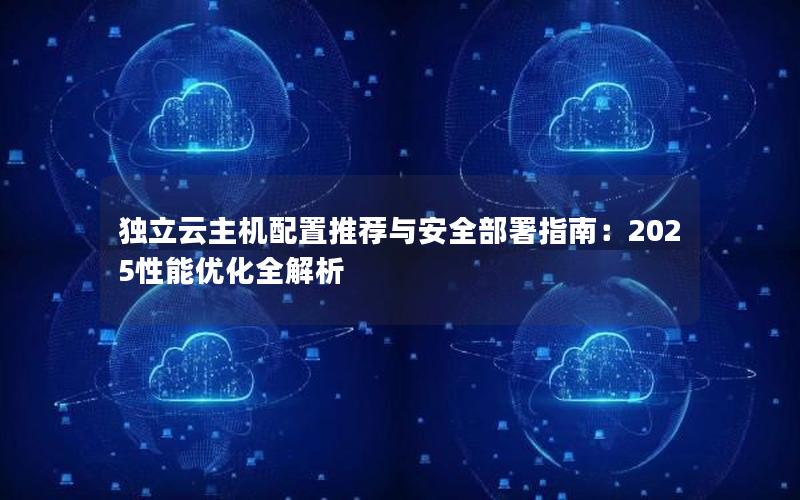 独立云主机配置推荐与安全部署指南：2025性能优化全解析