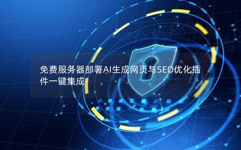 免费服务器部署AI生成网页与SEO优化插件一键集成