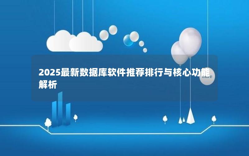 2025最新数据库软件推荐排行与核心功能解析