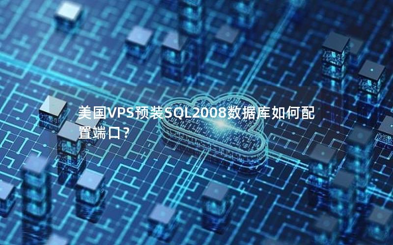 美国VPS预装SQL2008数据库如何配置端口？