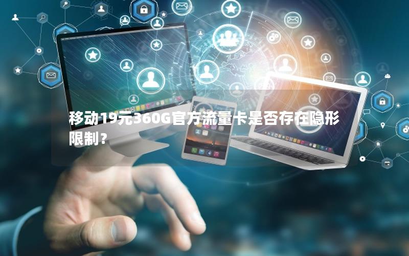 移动19元360G官方流量卡是否存在隐形限制？