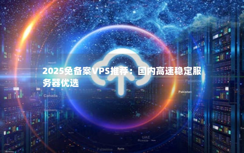 2025免备案VPS推荐：国内高速稳定服务器优选