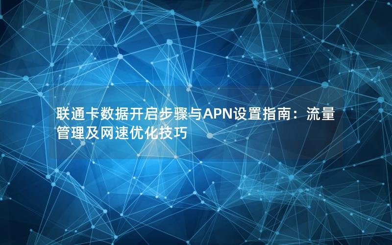 联通卡数据开启步骤与APN设置指南：流量管理及网速优化技巧