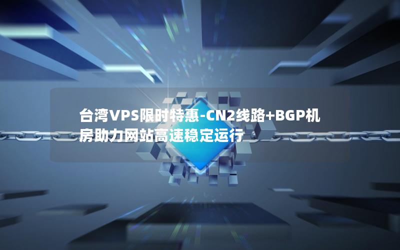 台湾VPS限时特惠-CN2线路+BGP机房助力网站高速稳定运行