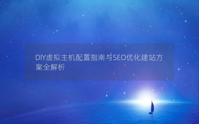 DIY虚拟主机配置指南与SEO优化建站方案全解析