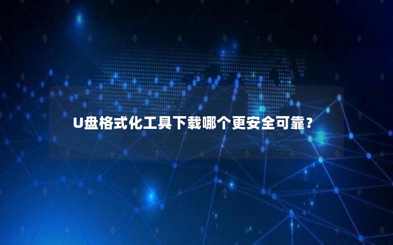 U盘格式化工具下载哪个更安全可靠？