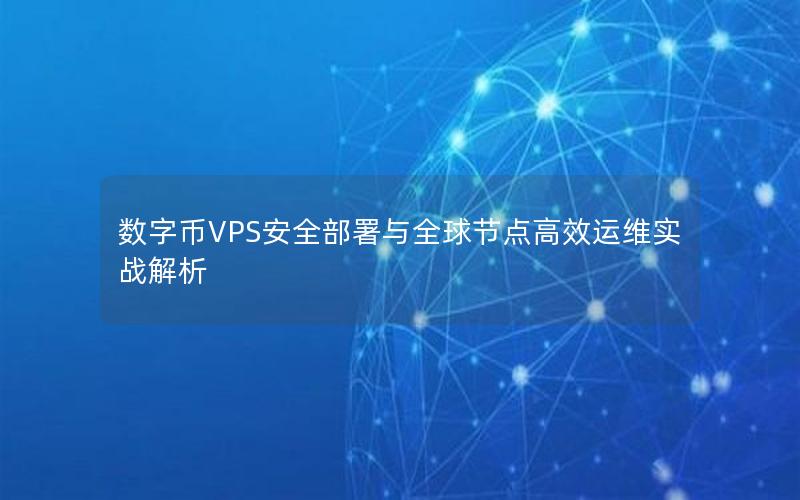 数字币VPS安全部署与全球节点高效运维实战解析