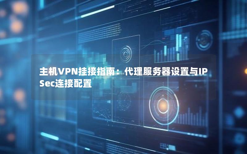 主机VPN挂接指南：代理服务器设置与IPSec连接配置