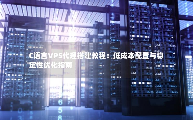 C语言VPS代理搭建教程：低成本配置与稳定性优化指南