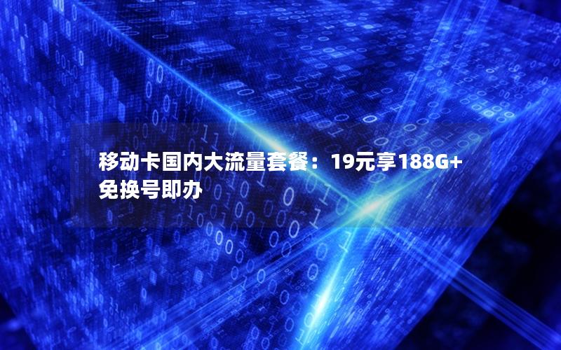 移动卡国内大流量套餐：19元享188G+免换号即办