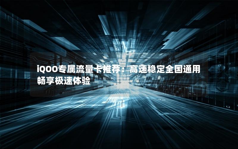 iQOO专属流量卡推荐：高速稳定全国通用畅享极速体验