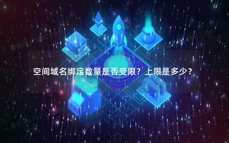 空间域名绑定数量是否受限？上限是多少？