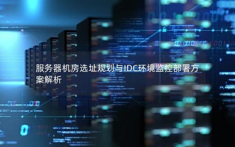 服务器机房选址规划与IDC环境监控部署方案解析