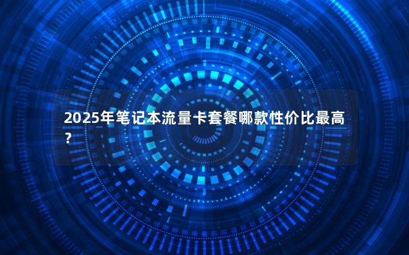 2025年笔记本流量卡套餐哪款性价比最高？