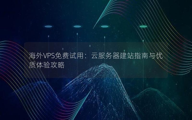 海外VPS免费试用：云服务器建站指南与优质体验攻略