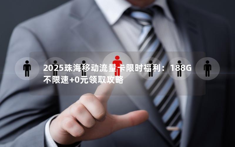 2025珠海移动流量卡限时福利：188G不限速+0元领取攻略