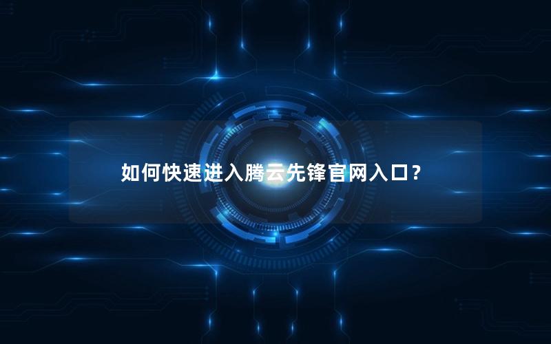 如何快速进入腾云先锋官网入口？