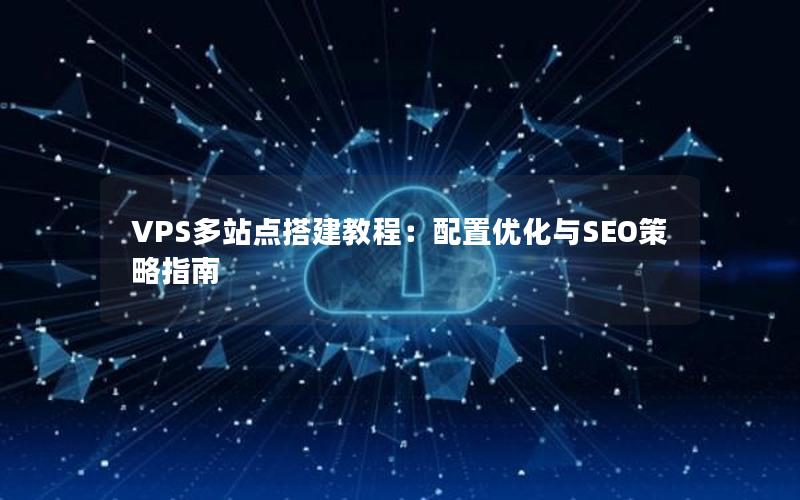 VPS多站点搭建教程：配置优化与SEO策略指南