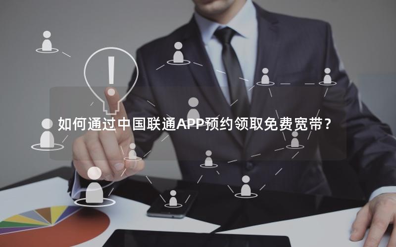 如何通过中国联通APP预约领取免费宽带？