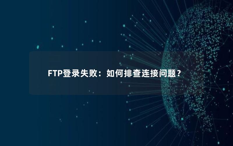 FTP登录失败：如何排查连接问题？