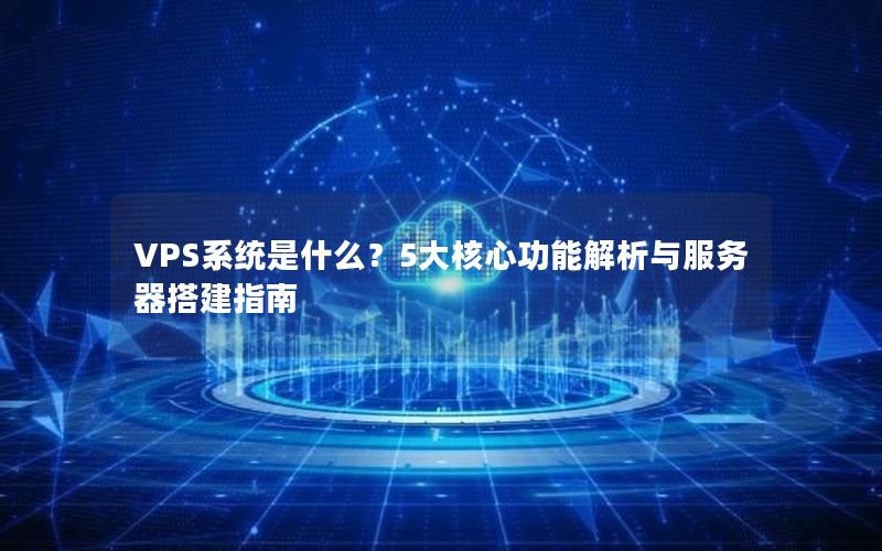 VPS系统是什么？5大核心功能解析与服务器搭建指南