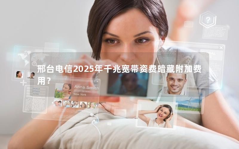 邢台电信2025年千兆宽带资费暗藏附加费用？