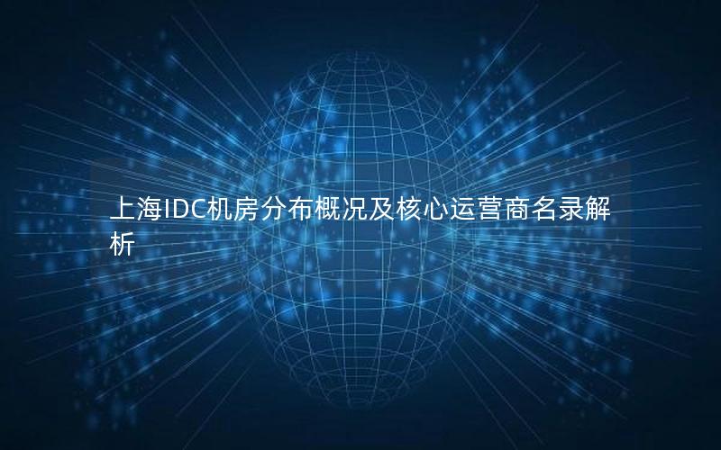 上海IDC机房分布概况及核心运营商名录解析