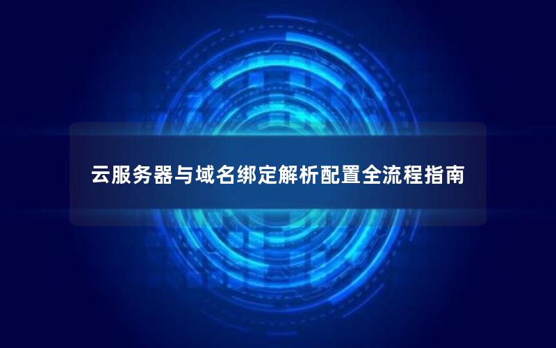 云服务器与域名绑定解析配置全流程指南