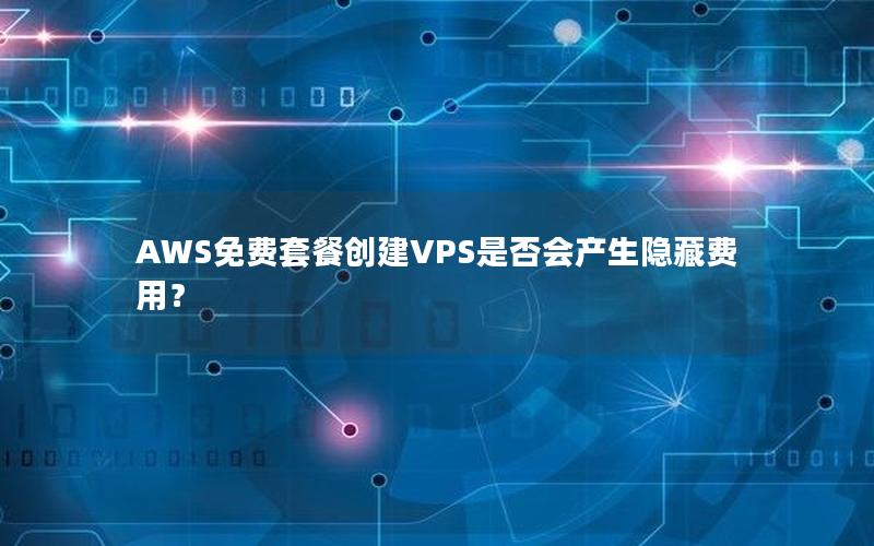 AWS免费套餐创建VPS是否会产生隐藏费用？