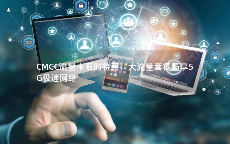 CMCC流量卡限时特惠：大流量套餐畅享5G极速网络